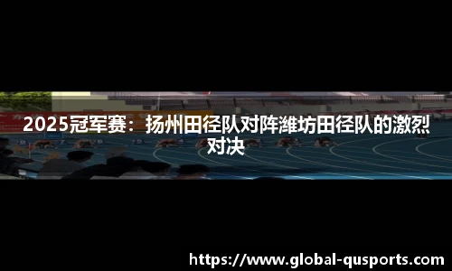 2025冠军赛：扬州田径队对阵潍坊田径队的激烈对决